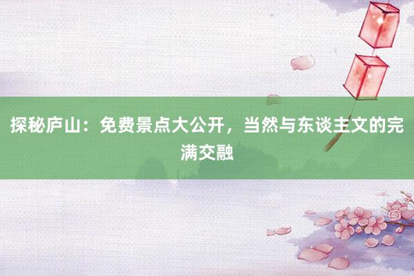 探秘庐山：免费景点大公开，当然与东谈主文的完满交融