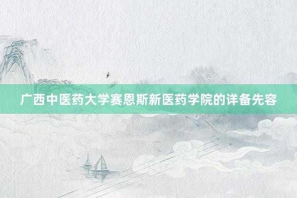 广西中医药大学赛恩斯新医药学院的详备先容
